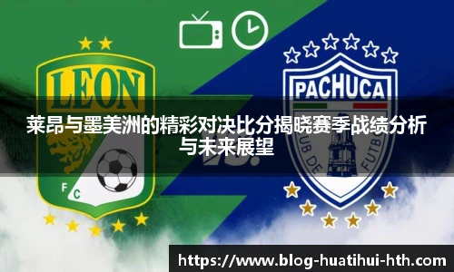 莱昂与墨美洲的精彩对决比分揭晓赛季战绩分析与未来展望