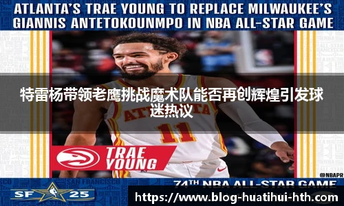 特雷杨带领老鹰挑战魔术队能否再创辉煌引发球迷热议