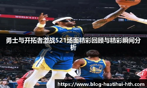 勇士与开拓者激战521场面精彩回顾与精彩瞬间分析