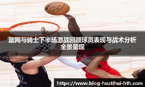 篮网与骑士下半场激战回顾球员表现与战术分析全景呈现