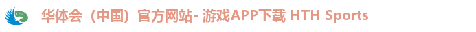 华体会（中国）官方网站- 游戏APP下载 HTH Sports